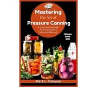 Mastering the Art of Pressure Canning A Comprehensive G - NEW MARK L. CALAWAY