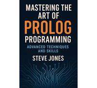 Mastering the Art of Prolog Programming: Advanced Techniques and Skills