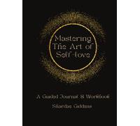 Mastering The Art of Self-Love: A Guided Journal & Workbook