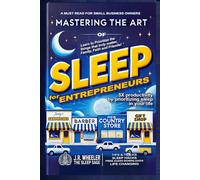 Mastering the Art of Sleep for Entrepreneurs: Prioritize Rest, Unlock Success, and Build a Life That Thrives