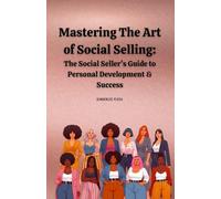Mastering The Art of Social Selling: The Social Seller’s Guide to Personal Development & Success