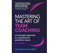 Mastering the Art of Team Coaching (Second Edition): An emergent approach to unleashing the potential in teams