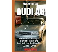 Mastering the Audi A8: The Aluminum Beast: Buying, Fixing, and Maintaining the Flagship D2 1994-2002