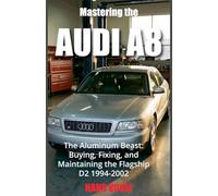 Mastering the Audi A8: The Aluminum Beast: Buying, Fixing, and Maintaining the Flagship D2 1994-2002