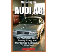 Mastering the Audi A8: The Aluminum Beast: Buying, Fixing, and Maintaining the Flagship D2 1994-2002