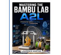 MASTERING THE BAMBU LAB A2L: A Practical User Guide to Faster Setup, Perfect Prints, Troubleshooting, and Advanced Features