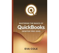 Mastering the Basics of QuickBooks Desktop Pro 2025: A Clear Practical Guide for New and Experienced Users