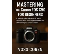 Mastering the Canon EOS C50 for Beginners: A Step-by-Step User Guide to Setup, Shooting, and Unlocking Hidden Features of This Compact Cinema Camera