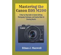 Mastering the Canon EOS M200: A Step-by-Step Guide to Camera Settings, Photography Techniques, and Creative Video for Stunning Results