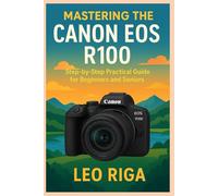 Mastering the Canon EOS R100: Step by step Practical guide for Beginners and Seniors