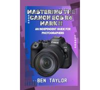 MASTERING THE CANON EOS R6 MARK II: AN INDEPENDENT GUIDE FOR PHOTOGRAPHERS