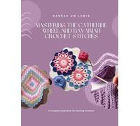 Mastering the Catherine Wheel and Bavarian Crochet Stitches: A Complete Guide Book for Stunning Creations