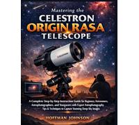 Mastering the Celestron Origin RASA Telescope: A Complete Step-by-Step Instruction Guide for Beginners, Astronomers, Astrophotographers, and ... to Capture Stunning Deep-Sky Images