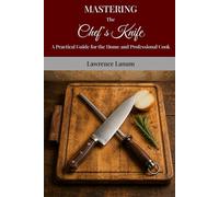 Mastering the Chef's Knife: A Practical Guide for the Home and Professional Cook