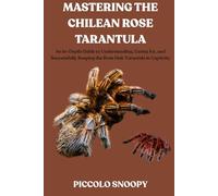 Mastering the Chilean Rose Tarantula: An In-Depth Guide to Understanding, Caring for, and Successfully Keeping the Rose Hair Tarantula in Captivity
