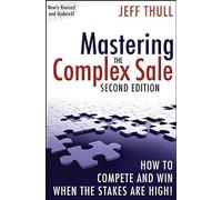 Mastering the Complex Sale: How to Compete and Win When the Stakes Are High!