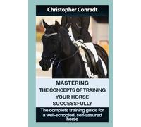 Mastering the Concepts of Training Your Horse Successfully: The comprehensive training guide for a well-schooled, self-assured horse