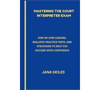 Mastering the Court Interpreter Exam: Step-by-Step Lessons, Realistic Practice Tests, and Strategies to Help You Succeed with Confidence