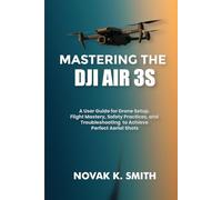 Mastering the DJI Air 3S: A User Guide for Drone Setup, Flight Mastery, Safety Practices, and Troubleshooting to Achieve Perfect Aerial Shots