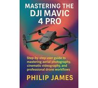 Mastering the DJI Mavic 4 Pro: Step-by-step user guide to mastering aerial photography, cinematic videography, and professional drone workflows