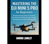 Mastering the DJI Mini 5 Pro for Beginners: The Step-by-Step Guide to Unlocking Your Drone’s Full Potential and Creating Stunning Aerial Videos & Photography