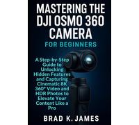 Mastering the DJI Osmo 360 Camera For Beginners: A Step-by-Step Guide to Unlocking Hidden Features and Capturing Cinematic 8K 360° Video and HDR Photos to Elevate Your Content Like a Pro