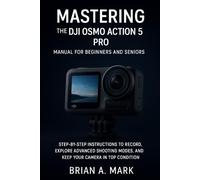 Mastering the DJI Osmo Action 5 Pro Manual for Beginners and Seniors: Step-by-Step Instructions to Record, Explore Advanced Shooting Modes, and Keep Your Camera in Top Condition