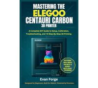Mastering the Elegoo Centauri Carbon 3D Printer: A Complete DIY Guide to Setup, Calibration, Troubleshooting, and 15 Step-By-Step 3D Printing Projects