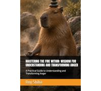 MASTERING THE FIRE WITHIN: WISDOM FOR UNDERSTANDING AND TRANSFORMING ANGER: A Practical Guide to Understanding and Transforming Anger