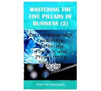 Mastering the Five Pillars of Business (2): Entrepreneurship, Leadership, Marketing, Finance, and Productivity Simplified