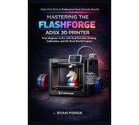 Mastering the Flashforge AD5X 3D Printer: From Beginner to Pro with Dual-Extruder Printing, Calibration, and 20+ Real-World Projects