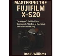 MASTERING THE FUJIFILM X-S20: The Vlogger’s Field Guide to Cinematic 6.2K Video, AI Autofocus & On-the-Go Creativity