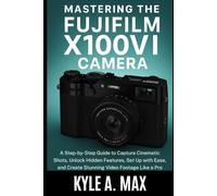 Mastering the Fujifilm X100VI Camera: A Step-by-Step Guide to Capture Cinematic Shots, Unlock Hidden Features, Set Up with Ease, and Create Stunning Video Footage Like a Pro