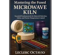 MASTERING THE FUSED MICROWAVE KILN: Essential Fundamentals for Material Selection, Safety, and Precise Temperature Control
