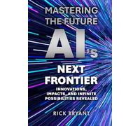 Mastering The Future AI's Next Frontier: Innovations, Impacts, and Infinite Possibilities Revealed