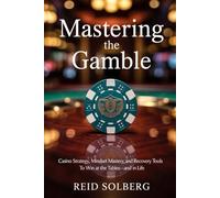 Mastering the Gamble: Casino Strategy, Mindset Mastery, and Recovery Tools to Win at the Tables-and in Life
