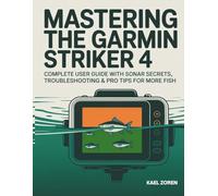 Mastering The Garmin Striker 4: Complete User Guide with Sonar Secrets, Troubleshooting & Pro Tips for More Fish