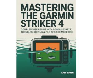Mastering The Garmin Striker 4: Complete User Guide with Sonar Secrets, Troubleshooting & Pro Tips for More Fish