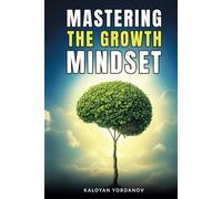 Mastering the Growth Mindset: How to Unlock Your Potential, Overcome Challenges, and Achieve Success in Life and Work