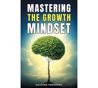 Mastering the Growth Mindset: How to Unlock Your Potential, Overcome Challenges, and Achieve Success in Life and Work