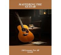 Mastering The Guitar: 240 Lessons For All Levels