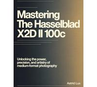 Mastering the Hasselblad X2D II 100C: Unlocking the Power, Precision, and Artistry of Medium-Format Photography