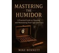 Mastering the Humidor: A Practical Guide to Choosing and Maintaining Your Cigar Sanctuary