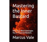 Mastering the Inner Bastard: Why Your Mind Sabotages You in Financial Markets