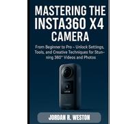 Mastering the Insta360 X4 Camera: From Beginner to Pro - Unlock Settings, Tools, and Creative Techniques for Stunning 360° Videos and Photos