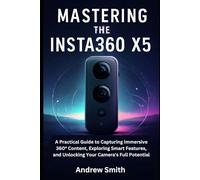 Mastering the Insta360 X5: A Practical Guide to Capturing Immersive 360° Content, Exploring Smart Features, and Unlocking Your Camera's Full Potential