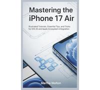 Mastering the iPhone 17 Air The Complete User Guide: Illustrated Tutorials, Essential Tips, and Tricks for iOS 26 and Apple Ecosystem Integration
