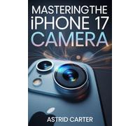 Mastering the iPhone 17 Camera: A Complete Guide to Capturing Stunning Photos and Videos with Your Smartphone