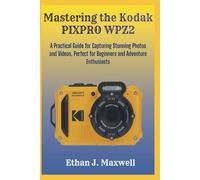 Mastering the Kodak PIXPRO WPZ2: A Practical Guide for Capturing Stunning Photos and Videos, Perfect for Beginners and Adventure Enthusiasts
