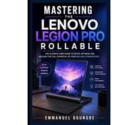 MASTERING THE LENOVO LEGION PRO ROLLABLE: The Complete Unofficial Guide to Setup, Gaming, Multitasking, Rollable Display Features, Performance Tuning, and Future Computing